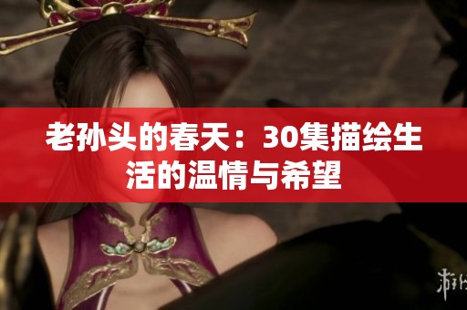 老孙头的春天：30集描绘生活的温情与希望