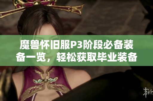 魔兽怀旧服P3阶段必备装备一览，轻松获取毕业装备攻略