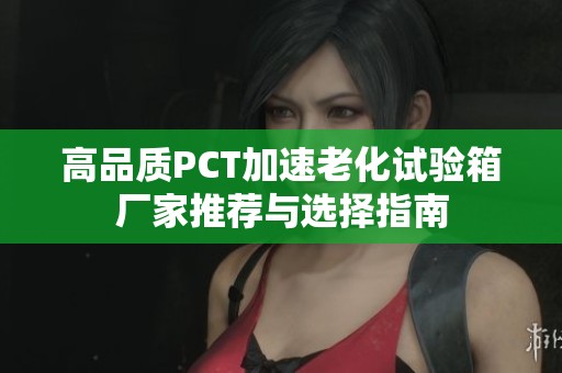 高品质PCT加速老化试验箱厂家推荐与选择指南