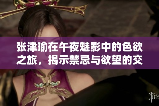 张津瑜在午夜魅影中的色欲之旅，揭示禁忌与欲望的交织
