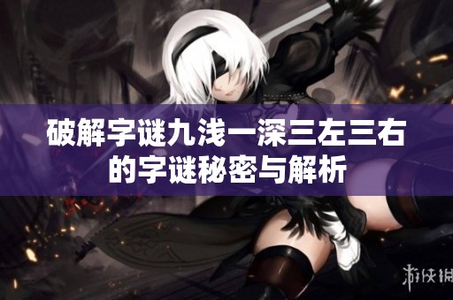 破解字谜九浅一深三左三右的字谜秘密与解析