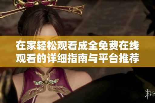 在家轻松观看成全免费在线观看的详细指南与平台推荐