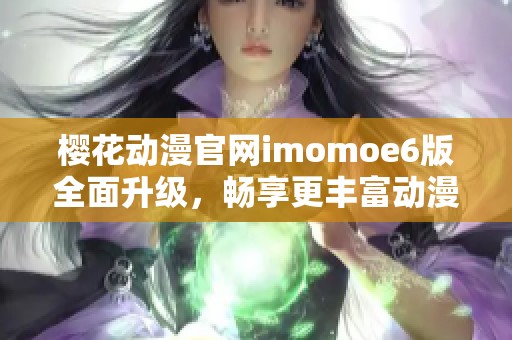 樱花动漫官网imomoe6版全面升级，畅享更丰富动漫资源