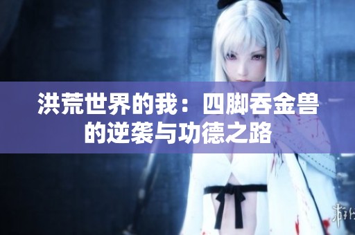 洪荒世界的我：四脚吞金兽的逆袭与功德之路