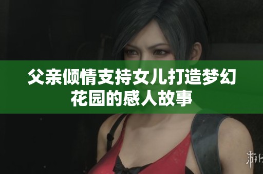 父亲倾情支持女儿打造梦幻花园的感人故事