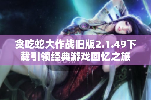 贪吃蛇大作战旧版2.1.49下载引领经典游戏回忆之旅