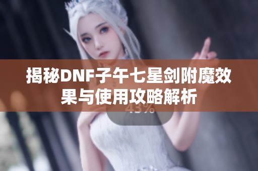 揭秘DNF子午七星剑附魔效果与使用攻略解析