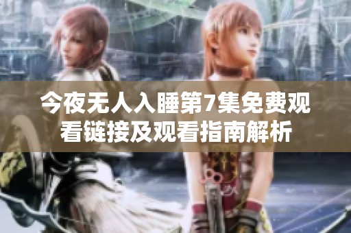 今夜无人入睡第7集免费观看链接及观看指南解析