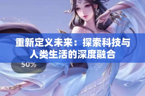 重新定义未来：探索科技与人类生活的深度融合