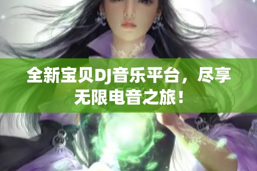 全新宝贝DJ音乐平台，尽享无限电音之旅！