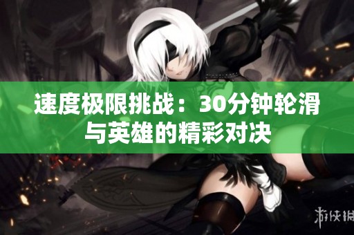 速度极限挑战：30分钟轮滑与英雄的精彩对决