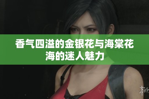 香气四溢的金银花与海棠花海的迷人魅力