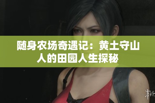 随身农场奇遇记：黄土守山人的田园人生探秘