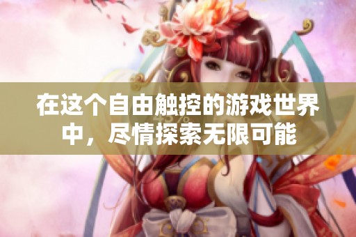 在这个自由触控的游戏世界中，尽情探索无限可能