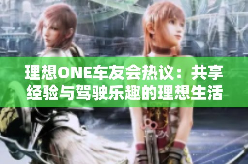 理想ONE车友会热议：共享经验与驾驶乐趣的理想生活