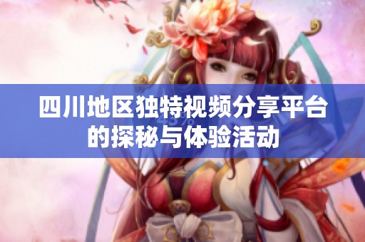 四川地区独特视频分享平台的探秘与体验活动