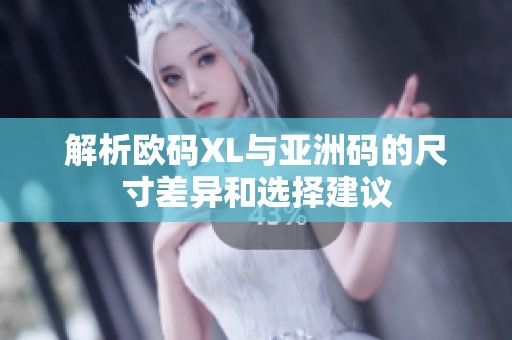解析欧码XL与亚洲码的尺寸差异和选择建议