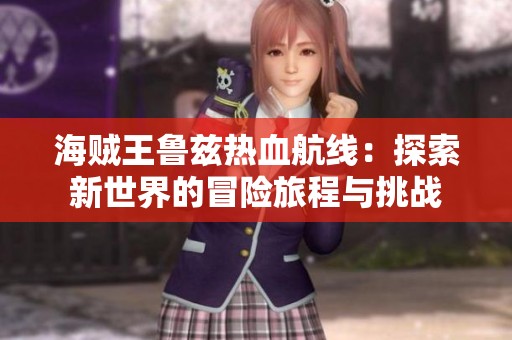海贼王鲁兹热血航线：探索新世界的冒险旅程与挑战