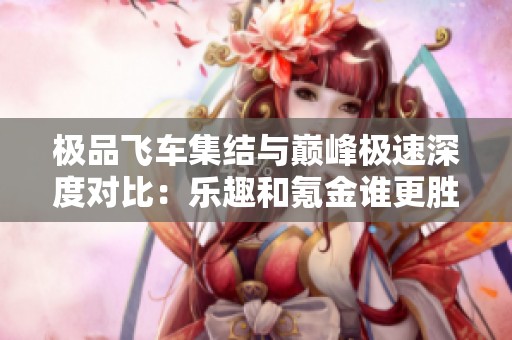 极品飞车集结与巅峰极速深度对比：乐趣和氪金谁更胜一筹