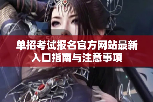 单招考试报名官方网站最新入口指南与注意事项