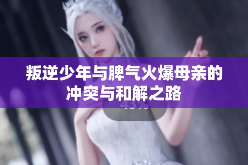 叛逆少年与脾气火爆母亲的冲突与和解之路