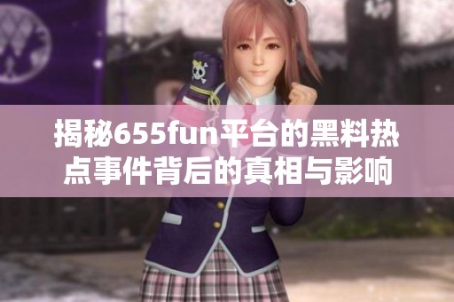 揭秘655fun平台的黑料热点事件背后的真相与影响