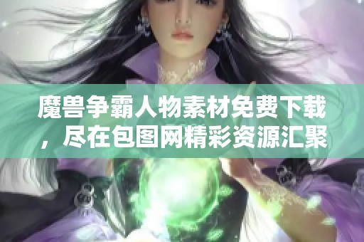 魔兽争霸人物素材免费下载，尽在包图网精彩资源汇聚