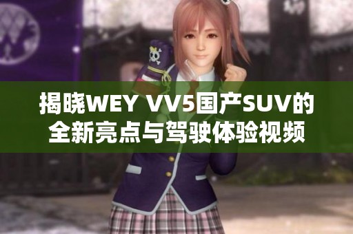 揭晓WEY VV5国产SUV的全新亮点与驾驶体验视频