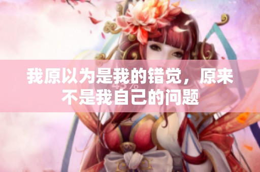 我原以为是我的错觉，原来不是我自己的问题