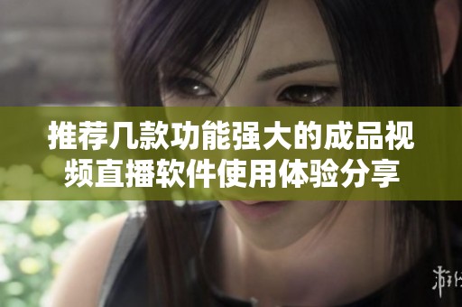 推荐几款功能强大的成品视频直播软件使用体验分享