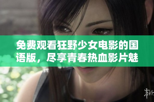 免费观看狂野少女电影的国语版，尽享青春热血影片魅力
