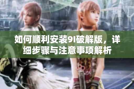 如何顺利安装9I破解版，详细步骤与注意事项解析