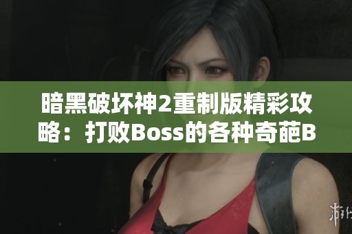 暗黑破坏神2重制版精彩攻略：打败Boss的各种奇葩BUG战术揭秘