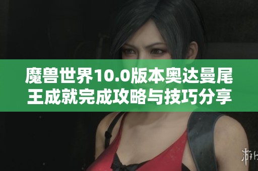 魔兽世界10.0版本奥达曼尾王成就完成攻略与技巧分享