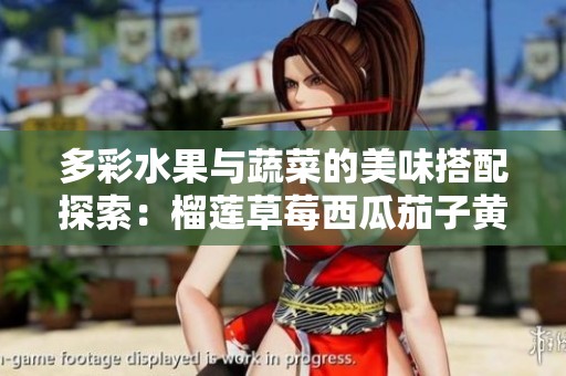 多彩水果与蔬菜的美味搭配探索：榴莲草莓西瓜茄子黄瓜的魅力