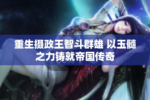 重生摄政王智斗群雄 以玉髓之力铸就帝国传奇