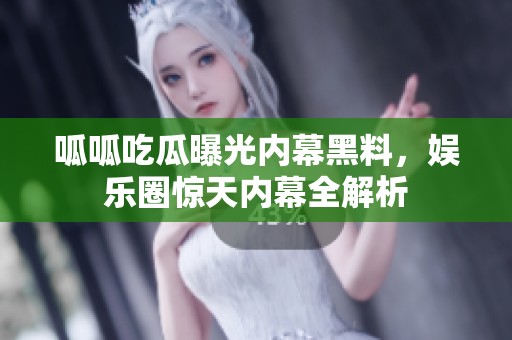 呱呱吃瓜曝光内幕黑料，娱乐圈惊天内幕全解析