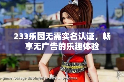233乐园无需实名认证，畅享无广告的乐趣体验