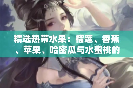 精选热带水果：榴莲、香蕉、苹果、哈密瓜与水蜜桃的美味组合