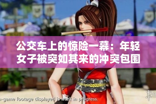 公交车上的惊险一幕：年轻女子被突如其来的冲突包围