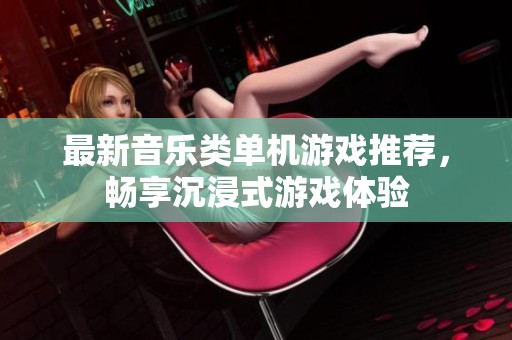 最新音乐类单机游戏推荐，畅享沉浸式游戏体验