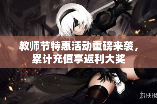 教师节特惠活动重磅来袭，累计充值享返利大奖