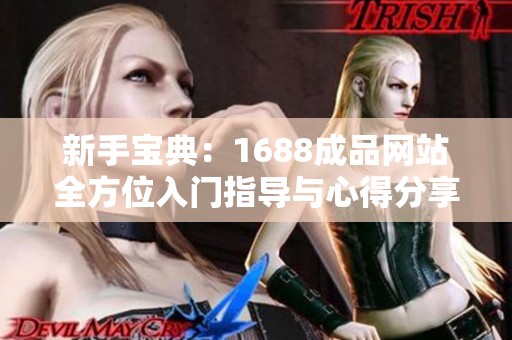 新手宝典：1688成品网站全方位入门指导与心得分享