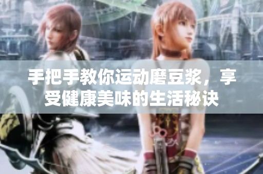 手把手教你运动磨豆浆，享受健康美味的生活秘诀