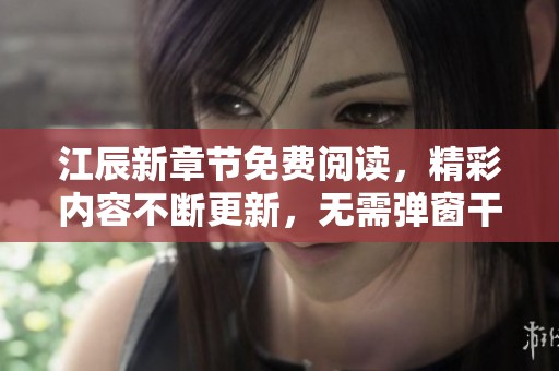 江辰新章节免费阅读，精彩内容不断更新，无需弹窗干扰