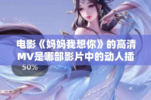 电影《妈妈我想你》的高清MV是哪部影片中的动人插曲