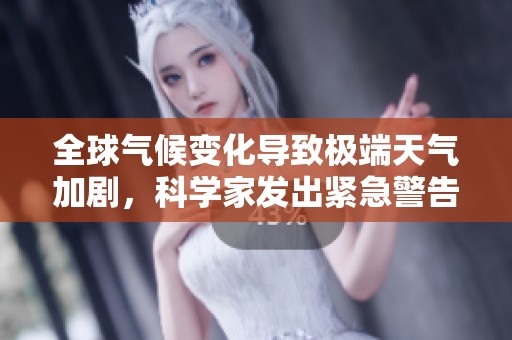全球气候变化导致极端天气加剧，科学家发出紧急警告