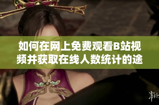 如何在网上免费观看B站视频并获取在线人数统计的途径分享