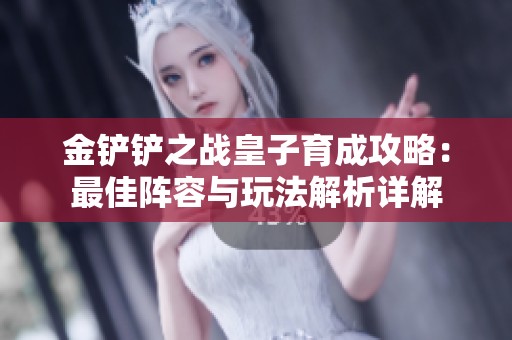 金铲铲之战皇子育成攻略：最佳阵容与玩法解析详解