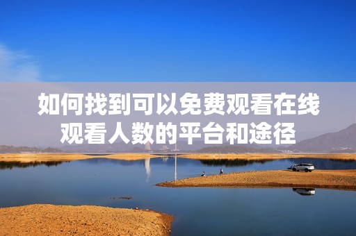 如何找到可以免费观看在线观看人数的平台和途径